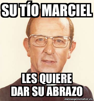 Meme Personalizado Su tío marciel Les quiere dar su abrazo 33362726