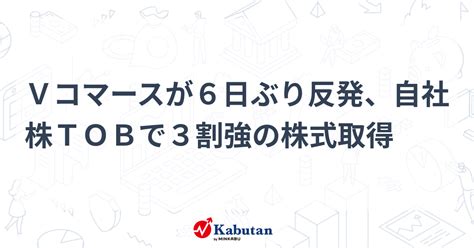 Vコマースが6日ぶり反発、自社株tobで3割強の株式取得 個別株 株探ニュース