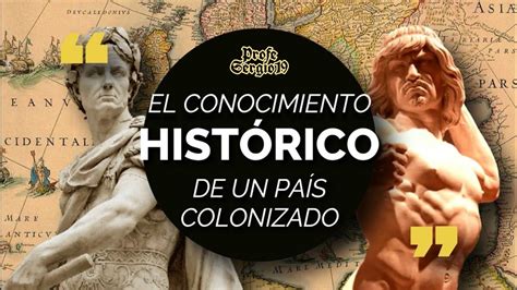 EL CONOCIMIENTO HISTÓRICO EN UN PAÍS COLONIZADO Historia Profe Sergio