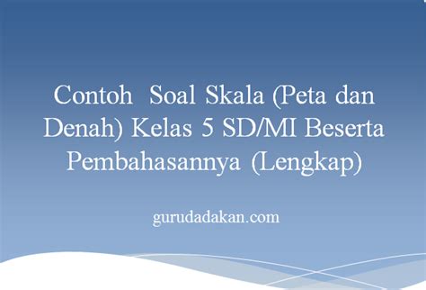 Contoh Soal Skala Peta Dan Denah Kelas Sd Mi Beserta Pembahasannya