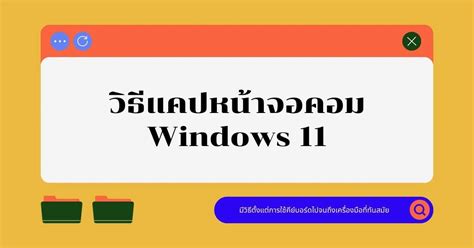 วิธีแคปหน้าจอคอมบน Windows 11