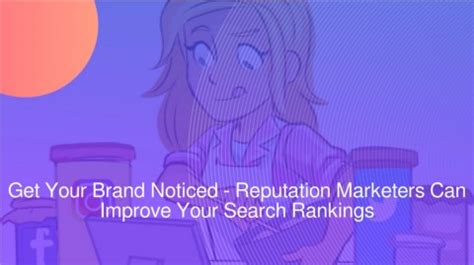 Get Your Brand Noticed Reputation Marketers Can Improve Your Search