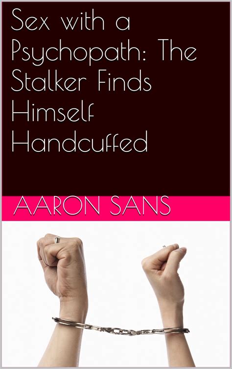 Sex With A Psychopath The Stalker Finds Himself Handcuffed By Aaron Sans Goodreads