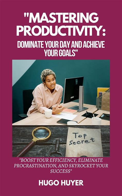 Mastering Productivity Dominate Your Day And Achieve Your Goals