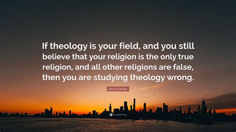 Abhijit Naskar Quote If Theology Is Your Field And You Still Believe