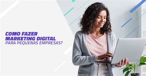 Como Fazer Marketing Digital Para Pequenas Empresas Agencia Contato