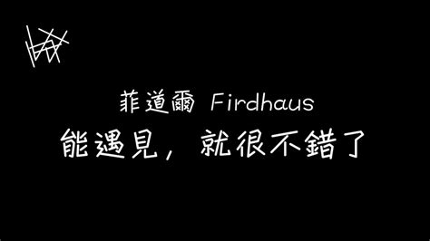 菲道爾 Firdhaus 能遇見，就很不錯了 歌詞 Youtube