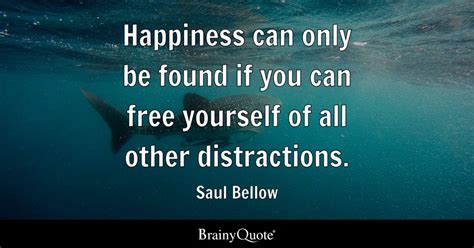 Saul Bellow - Happiness can only be found if you can free...