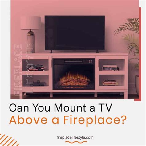 Can You Mount A Tv Above A Fireplace The Ultimate Guide Fireplace Lifestyle