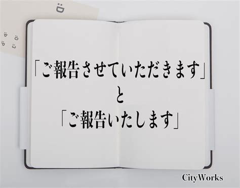 「ご報告させていただきます」と「ご報告いたします」の違いとは？ビジネスでの使い方や例文など分かりやすく解釈 ビジネス用語辞典 シティワーク