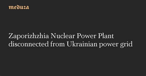 Zaporizhzhia Nuclear Power Plant Disconnected From Ukrainian Power Grid