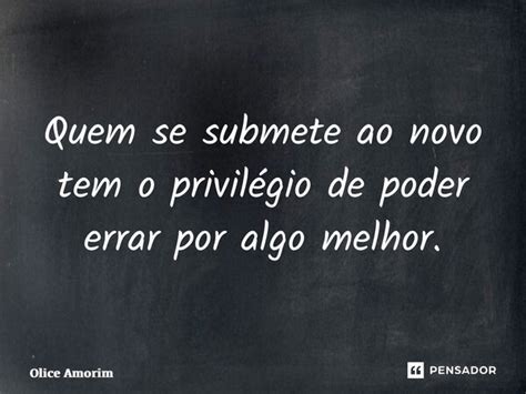 ⁠quem Se Submete Ao Novo Tem O Olice Amorim Pensador