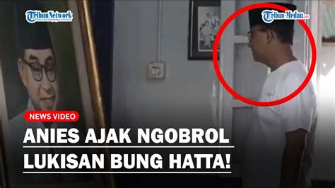 Anies Baswedan Ajak Ngobrol Lukisan Bung Hatta Curhat Negara Sedang