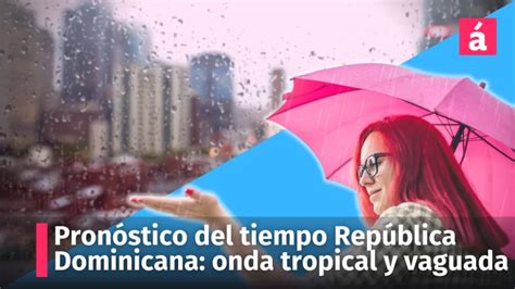 Pronóstico del tiempo en República Dominicana lluvias por onda