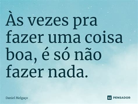 ⁠Às Vezes Pra Fazer Uma Coisa Boa é Daniel Melgaço Pensador