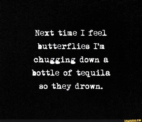 Next Time I Feel Butterflies I M Chugging Down A Bottle Of Tequila So