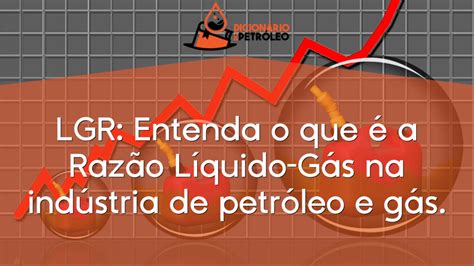 LGR Entenda o que é a Razão Líquido Gás na indústria de petróleo e gás