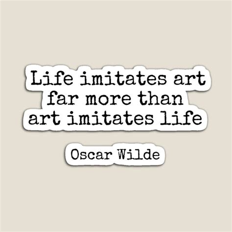 Life imitates art far more than art imitates Life. - Oscar Wilde quote Magnet by IdeasForArtists ...