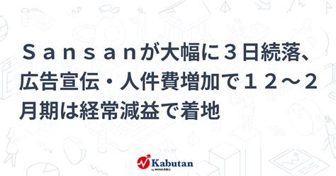 Sansanが大幅に3日続落、広告宣伝・人件費増加で12～2月期は経常減益で着地 個別株 株探ニュース