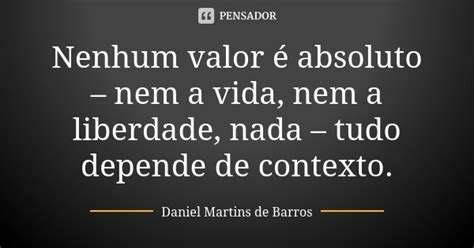 Nenhum Valor é Absoluto Nem A Vida Daniel Martins De Barros