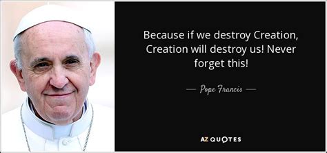 Pope Francis Quote Because If We Destroy Creation Creation Will