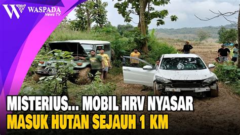 MISTERIUS MOBIL HRV KESASAR KEDALAM HUTAN WUKISARI TAMBAKROMO SEJAUH