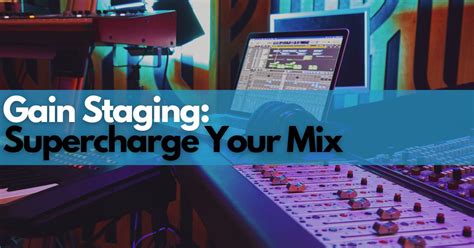 Gain Staging Guide On How To Supercharge Your Mix