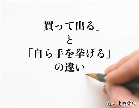 「買って出る」と「自ら手を挙げる」の違いとは？意味や違いを分かりやすく解釈 違い比較辞典