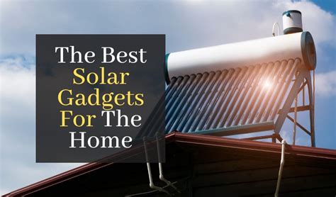 The Best Solar Gadgets For The Home You Must Know About – Gadgets Club