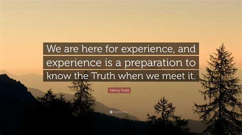Henry Ford Quote: “We are here for experience, and experience is a
