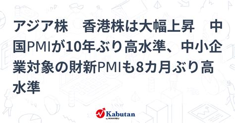 アジア株 香港株は大幅上昇 中国pmiが10年ぶり高水準、中小企業対象の財新pmiも8カ月ぶり高水準 市況 株探ニュース