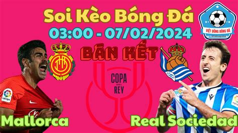 Soi kèo Mallorca vs Real Sociedad 03h00 Ngày 07 02 BÁN KẾT CUP NHÀ