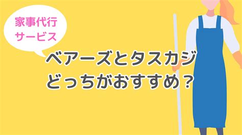 ベアーズとタスカジを比較！家事代行の料金やサービス内容で比べてみた！ カジエージェント