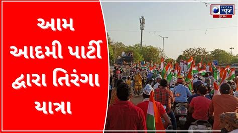 Tiranga Yatra By Aam Aadmi Party આમ આદમી પાર્ટી દ્વારા તિરંગા યાત્રા