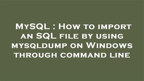 Mysql How To Import An Sql File By Using Mysqldump On Windows Through