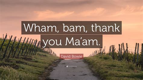 David Bowie Quote: “Wham, bam, thank you Ma’am.”