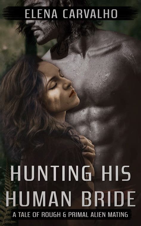 Hunting His Human Bride A Tale Of Rough And Primal Alien Mating By Elena Carvalho Goodreads