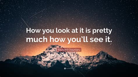 Rasheed Ogunlaru Quote How You Look At It Is Pretty Much How Youll