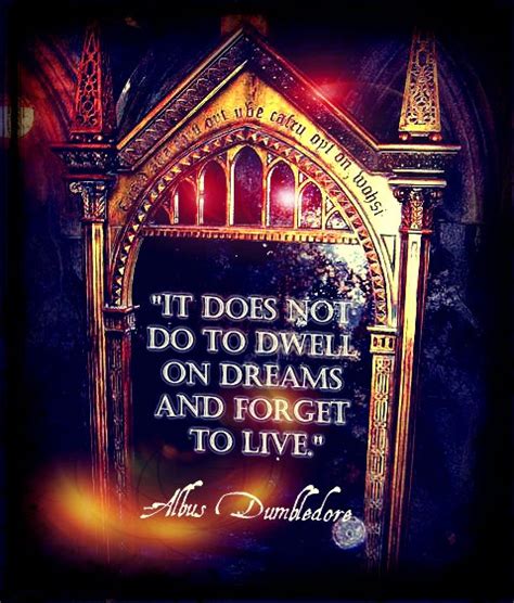 It Does Not Do To Dwell On Dreams And Forget To Live Albus Dumbledore Harry Potter Love