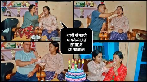 शादी से पहले मायके मे कुछ यादगार लम्हे और Last Birthday Celebration 🥺