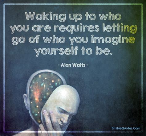 Waking up to who you are requires letting go of who you imagine ...