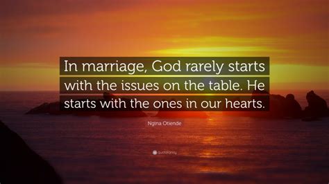 Ngina Otiende Quote “in Marriage God Rarely Starts With The Issues On