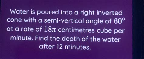 Solved Water Is Poured Into A Right Inverted Cone With A Semi Vertical