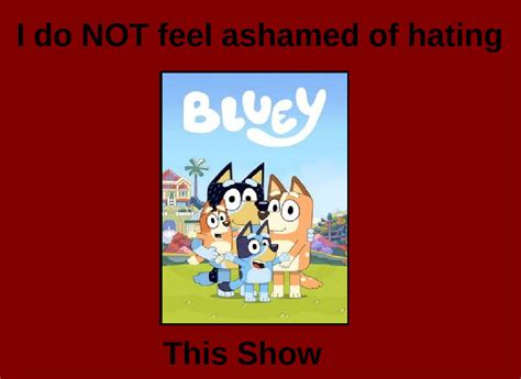 I Do Not Feel Ashamed Of Hating Bluey By Thetoonsofjosh On Deviantart