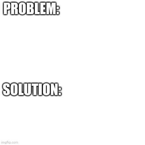 Problem Solution Memes Imgflip