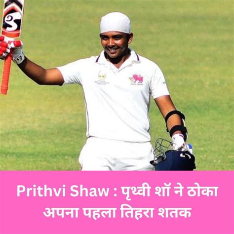 Prithvi Shaw पृथ्वी शॉ ने ठोका अपना पहला तिहरा शतक