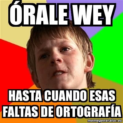 Meme Chico Malo órale wey hasta cuando esas faltas de ortografía