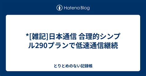 雑記 日本通信 合理的シンプル290プランで低速通信継続 とりとめのない記録帳