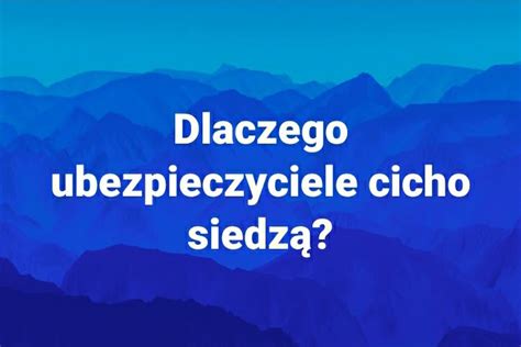 ubezpieczyciel zrobi wszystko Dlaczego ubezpieczyciele cicho siedzą