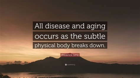 Frederick Lenz Quote All Disease And Aging Occurs As The Subtle